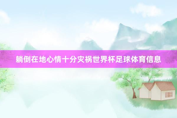 躺倒在地心情十分灾祸世界杯足球体育信息