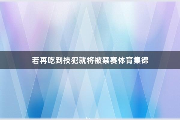 若再吃到技犯就将被禁赛体育集锦