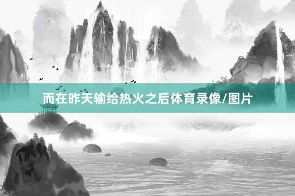 而在昨天输给热火之后体育录像/图片