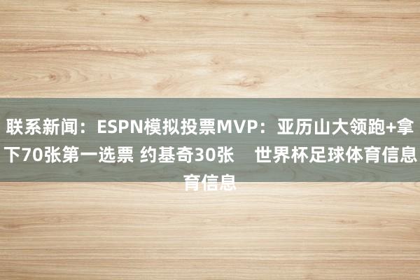 联系新闻:ESPN模拟投票MVP:亚历山大领跑+拿下70张第一选票 约基奇30张 世界杯足球体育信息