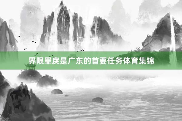 界限罪戾是广东的首要任务体育集锦