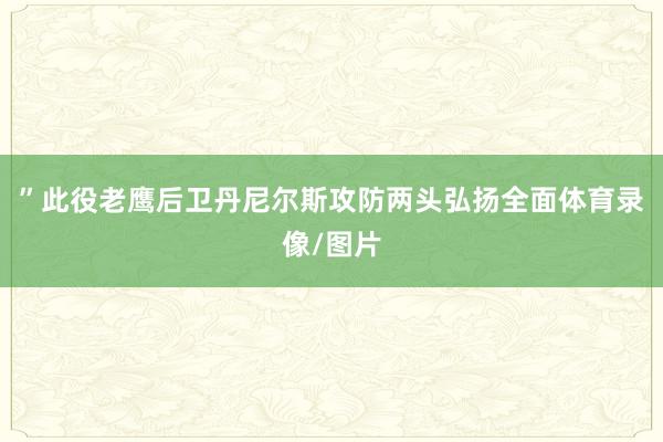 ”此役老鹰后卫丹尼尔斯攻防两头弘扬全面体育录像/图片
