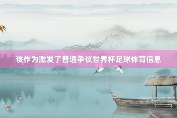 该作为激发了普通争议世界杯足球体育信息