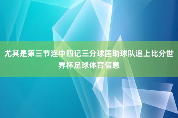 尤其是第三节连中四记三分球匡助球队追上比分世界杯足球体育信息