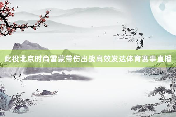 此役北京时尚雷蒙带伤出战高效发达体育赛事直播