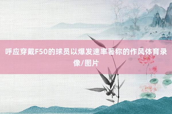 呼应穿戴F50的球员以爆发速率著称的作风体育录像/图片