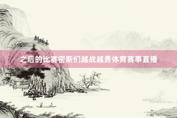 之后的比赛密斯们越战越勇体育赛事直播