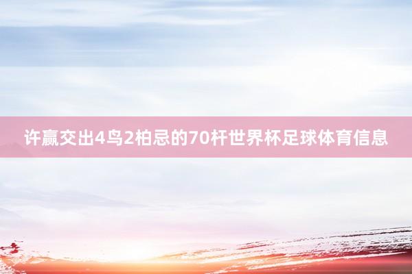 许赢交出4鸟2柏忌的70杆世界杯足球体育信息