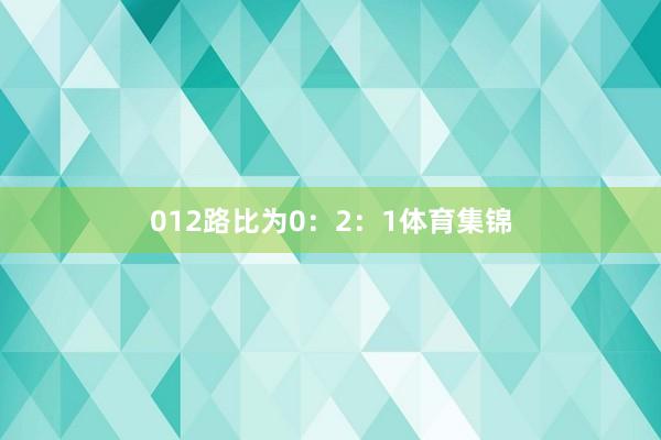 012路比为0：2：1体育集锦