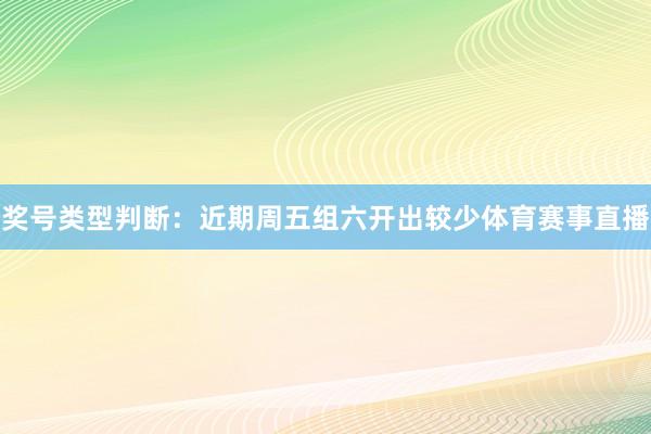 奖号类型判断：近期周五组六开出较少体育赛事直播