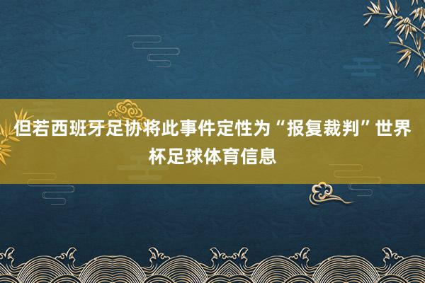 但若西班牙足协将此事件定性为“报复裁判”世界杯足球体育信息