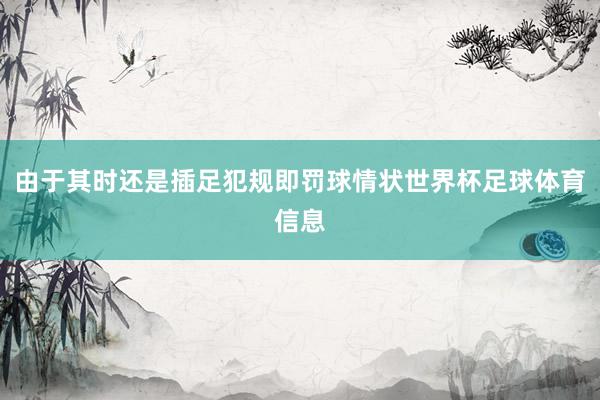 由于其时还是插足犯规即罚球情状世界杯足球体育信息