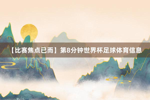 【比赛焦点已而】第8分钟世界杯足球体育信息