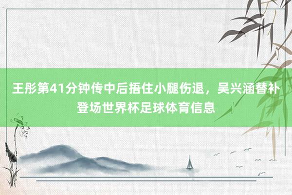 王彤第41分钟传中后捂住小腿伤退，吴兴涵替补登场世界杯足球体育信息