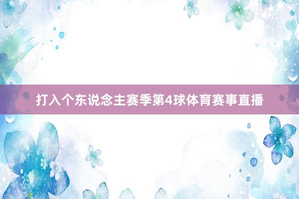 打入个东说念主赛季第4球体育赛事直播