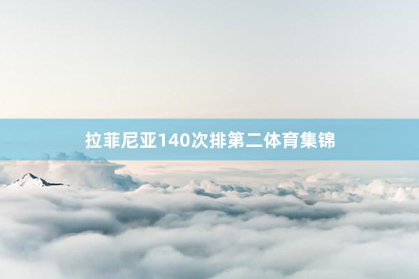 拉菲尼亚140次排第二体育集锦