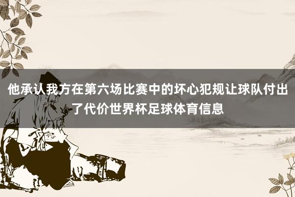 他承认我方在第六场比赛中的坏心犯规让球队付出了代价世界杯足球体育信息