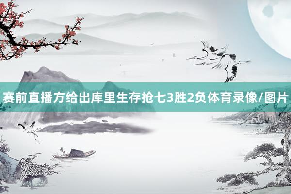 赛前直播方给出库里生存抢七3胜2负体育录像/图片