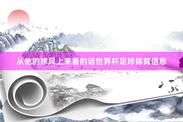 从他的球风上来看的话世界杯足球体育信息
