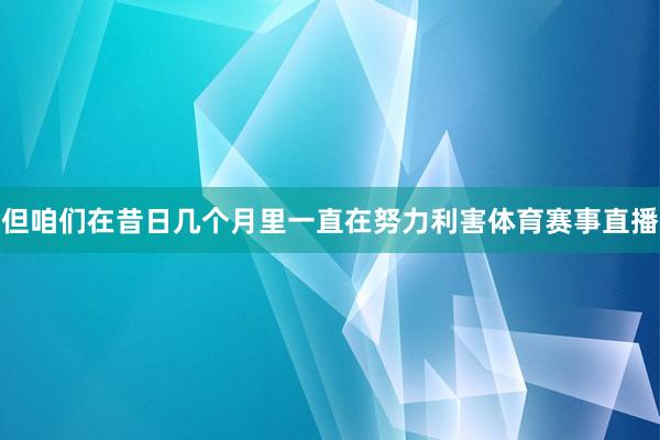 但咱们在昔日几个月里一直在努力利害体育赛事直播