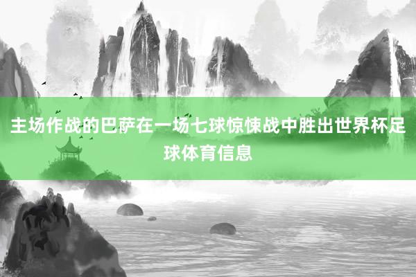 主场作战的巴萨在一场七球惊悚战中胜出世界杯足球体育信息