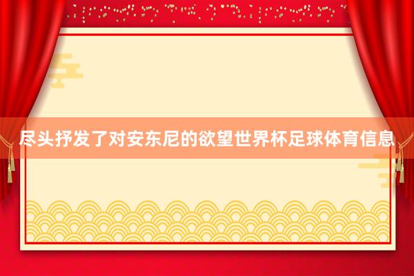 尽头抒发了对安东尼的欲望世界杯足球体育信息