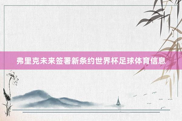 弗里克未来签署新条约世界杯足球体育信息