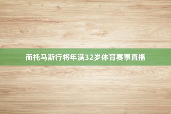 而托马斯行将年满32岁体育赛事直播