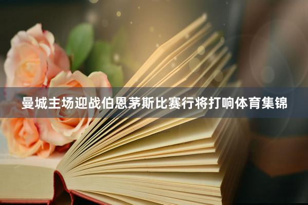 曼城主场迎战伯恩茅斯比赛行将打响体育集锦
