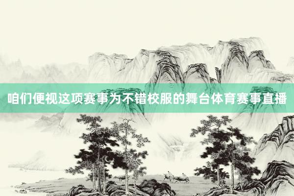咱们便视这项赛事为不错校服的舞台体育赛事直播