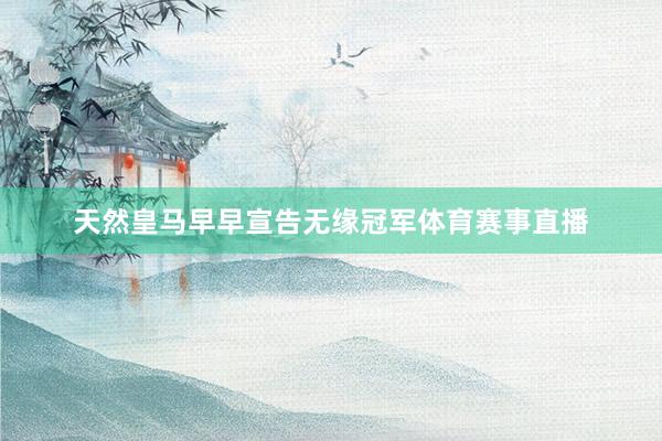 天然皇马早早宣告无缘冠军体育赛事直播