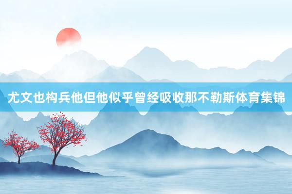 尤文也构兵他但他似乎曾经吸收那不勒斯体育集锦
