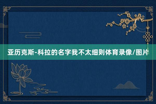 亚历克斯-科拉的名字我不太细则体育录像/图片