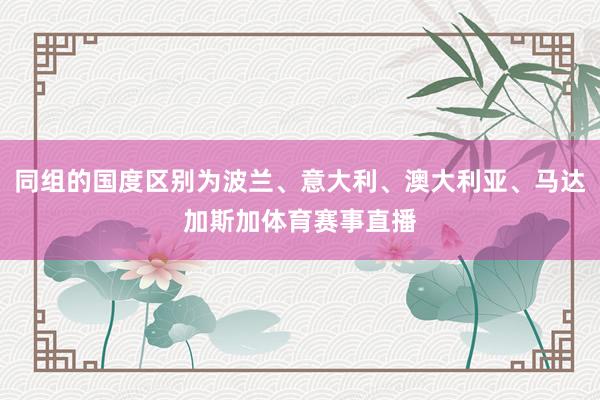 同组的国度区别为波兰、意大利、澳大利亚、马达加斯加体育赛事直播
