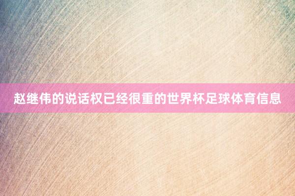 赵继伟的说话权已经很重的世界杯足球体育信息