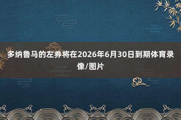 多纳鲁马的左券将在2026年6月30日到期体育录像/图片