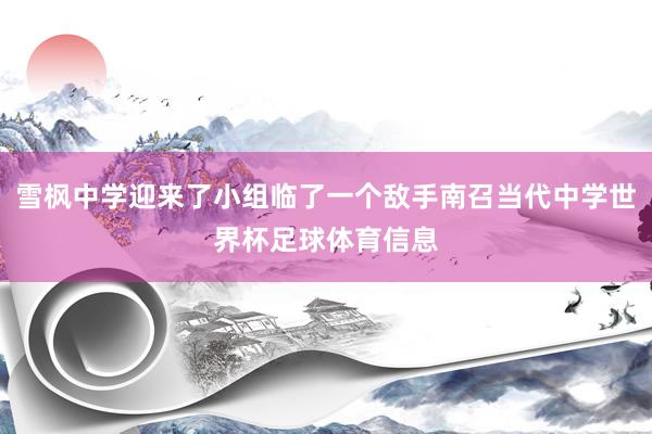 雪枫中学迎来了小组临了一个敌手南召当代中学世界杯足球体育信息