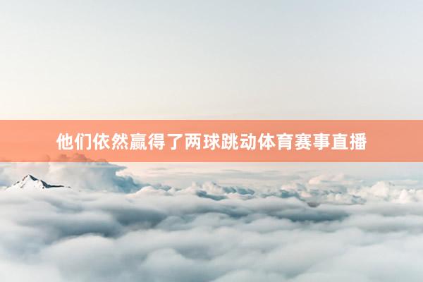 他们依然赢得了两球跳动体育赛事直播