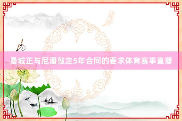 曼城正与尼潘敲定5年合同的要求体育赛事直播
