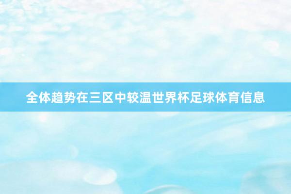 全体趋势在三区中较温世界杯足球体育信息