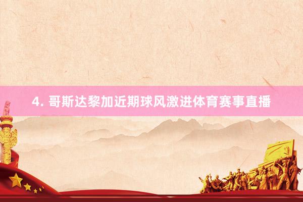 4. 哥斯达黎加近期球风激进体育赛事直播