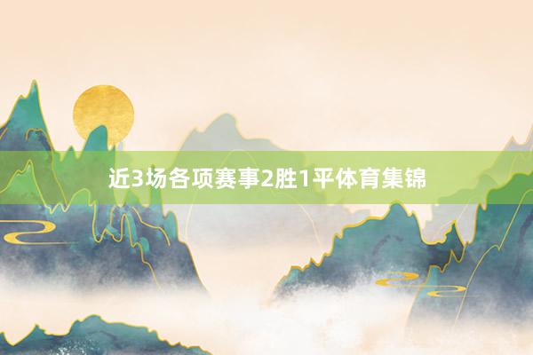 近3场各项赛事2胜1平体育集锦