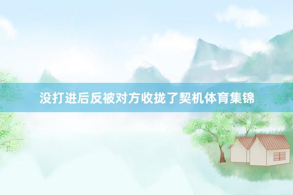 没打进后反被对方收拢了契机体育集锦