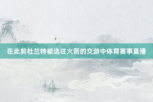 在此前杜兰特被送往火箭的交游中体育赛事直播