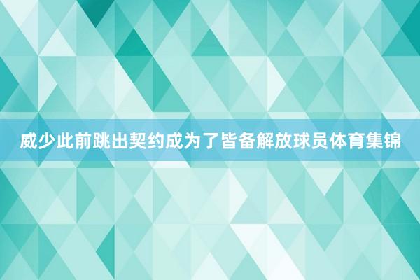 威少此前跳出契约成为了皆备解放球员体育集锦