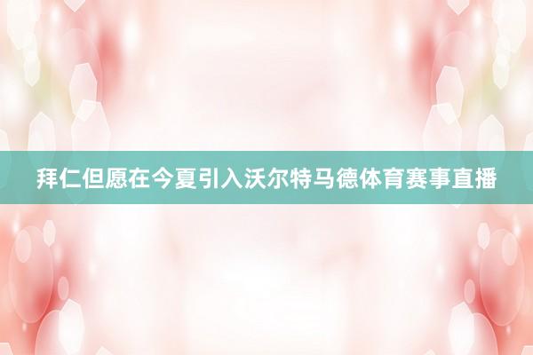 拜仁但愿在今夏引入沃尔特马德体育赛事直播