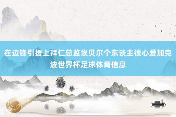 在边锋引援上拜仁总监埃贝尔个东谈主很心爱加克波世界杯足球体育信息