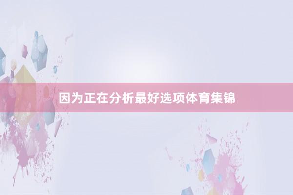 因为正在分析最好选项体育集锦