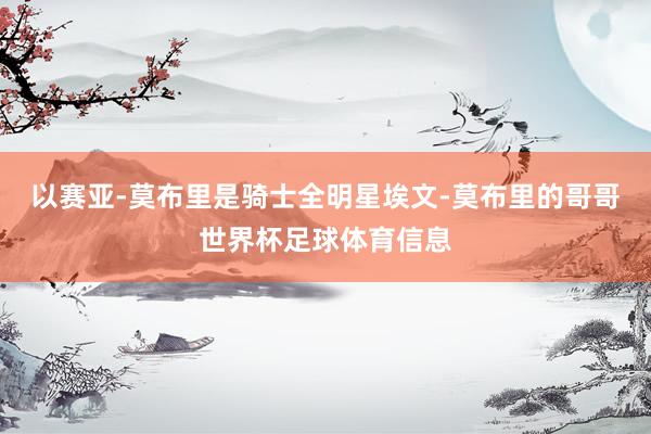 以赛亚-莫布里是骑士全明星埃文-莫布里的哥哥世界杯足球体育信息