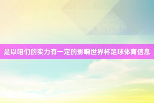 是以咱们的实力有一定的影响世界杯足球体育信息